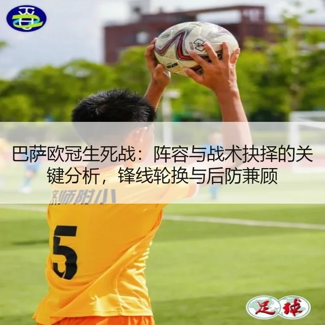 巴萨欧冠生死战：阵容与战术抉择的关键分析，锋线轮换与后防兼顾