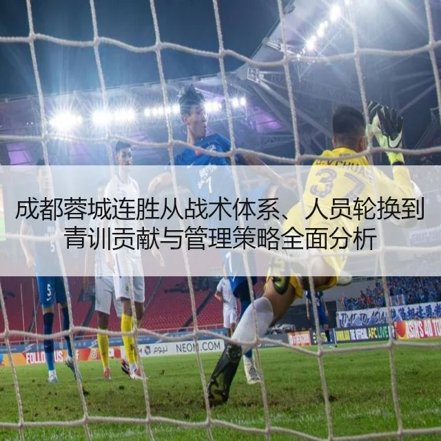 成都蓉城连胜从战术体系、人员轮换到青训贡献与管理策略全面分析