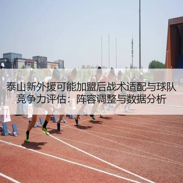 泰山新外援可能加盟后战术适配与球队竞争力评估：阵容调整与数据分析