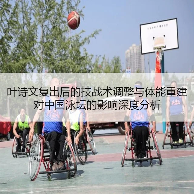 叶诗文复出后的技战术调整与体能重建对中国泳坛的影响深度分析